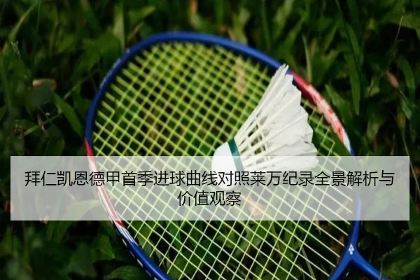 拜仁凯恩德甲首季进球曲线对照莱万纪录全景解析与价值观察（c7c7）