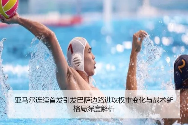 亚马尔连续首发引发巴萨边路进攻权重变化与战术新格局深度解析（c7c7）