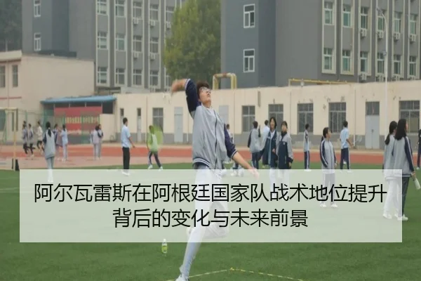 阿尔瓦雷斯在阿根廷国家队战术地位提升背后的变化与未来前景（c7c7）