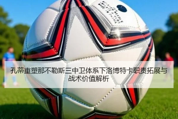 孔蒂重塑那不勒斯三中卫体系下洛博特卡职责拓展与战术价值解析（c7c7）
