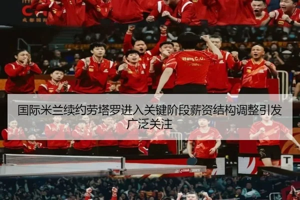 国际米兰续约劳塔罗进入关键阶段薪资结构调整引发广泛关注（c7c7）